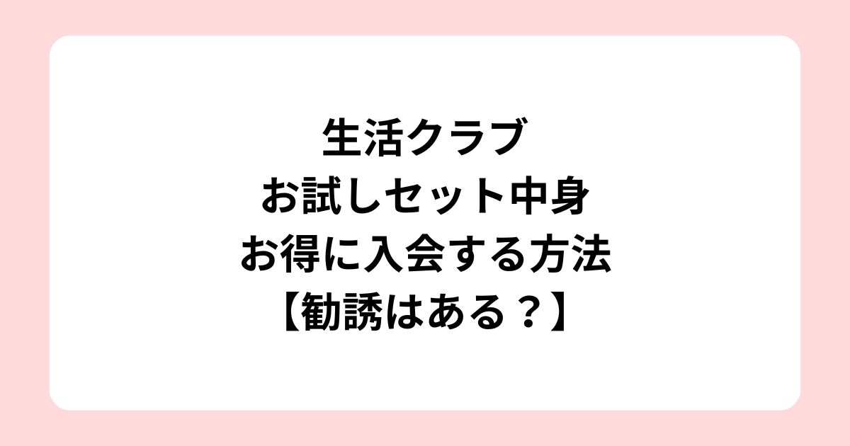 生活クラブお試しセット中身！お得に入会する方法【勧誘はある？】