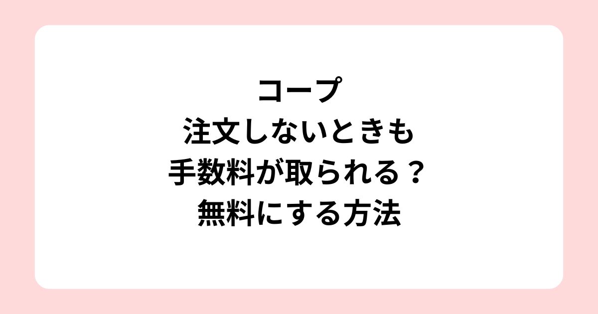 コープは注文しないときも手数料が取られる？無料にする方法と休止の手続き