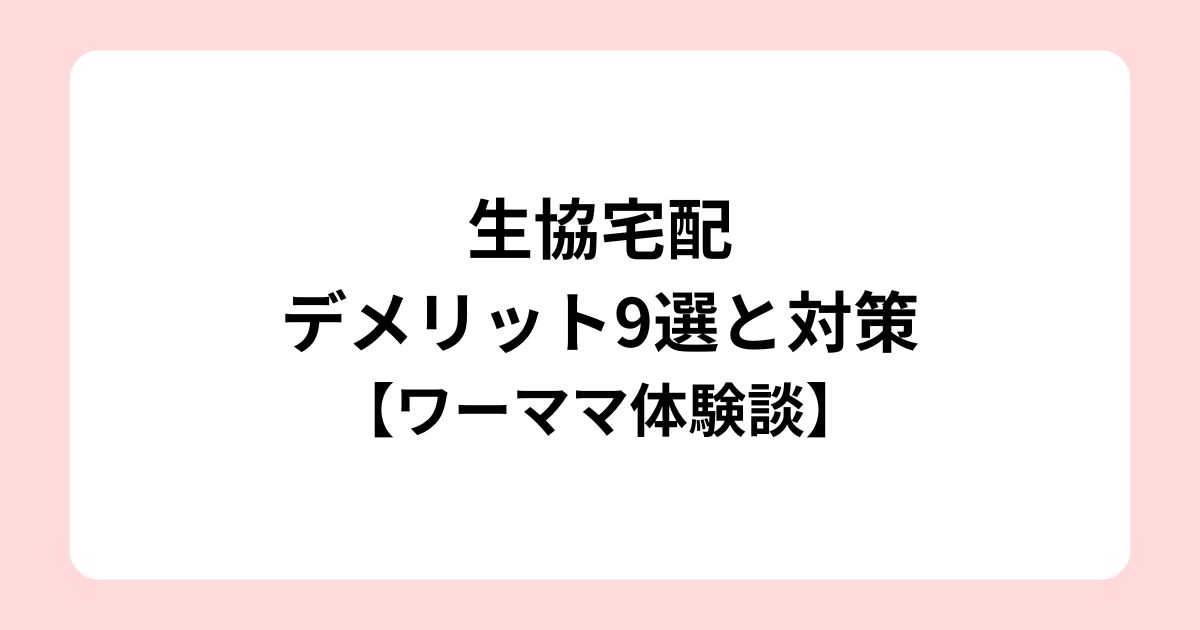 生協宅配のデメリット9選と対策【ワーママ体験談】