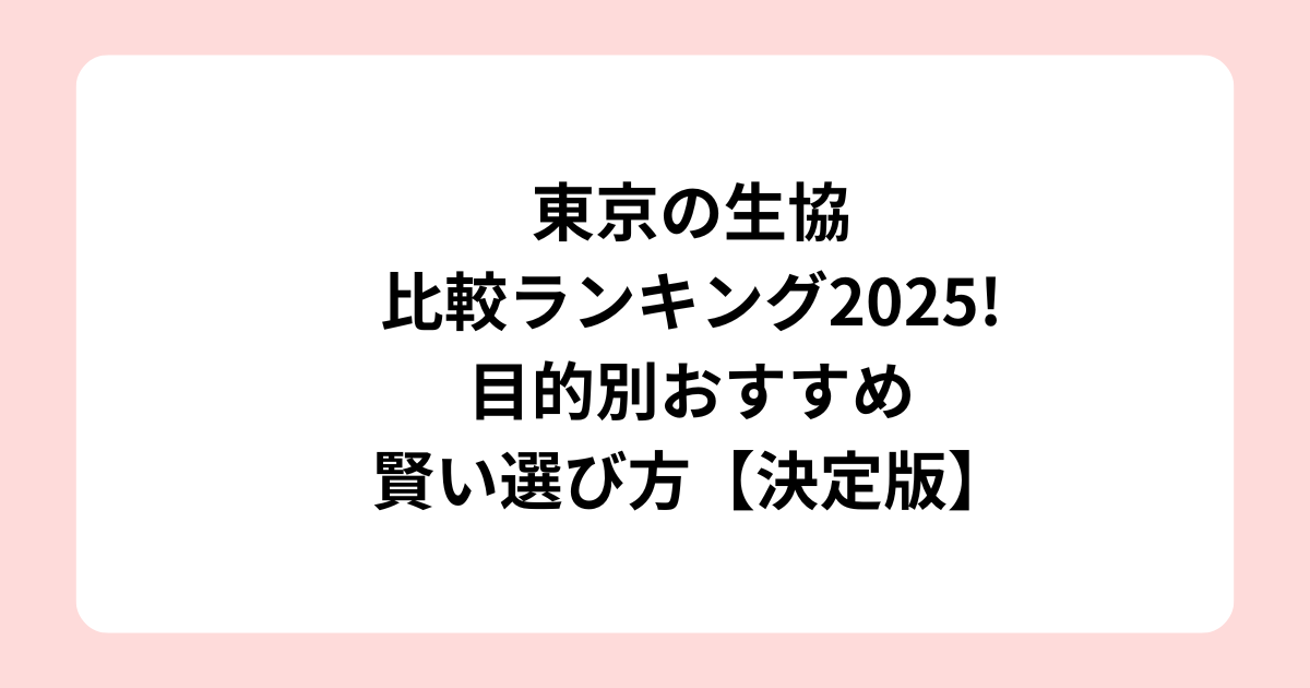 東京の生協比較ランキング2025!目的別おすすめ賢い選び方